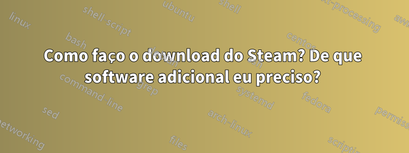Como faço o download do Steam? De que software adicional eu preciso?