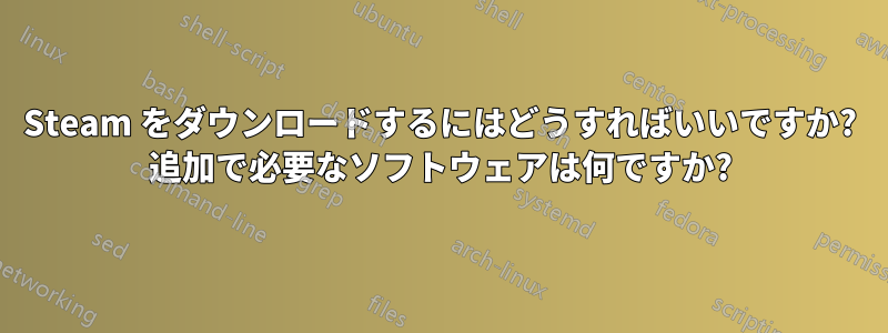 Steam をダウンロードするにはどうすればいいですか? 追加で必要なソフトウェアは何ですか?
