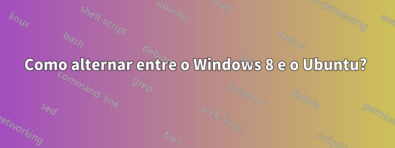 Como alternar entre o Windows 8 e o Ubuntu?