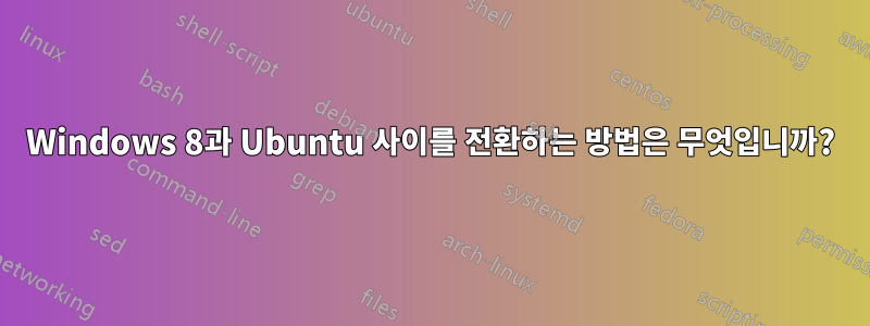 Windows 8과 Ubuntu 사이를 전환하는 방법은 무엇입니까?