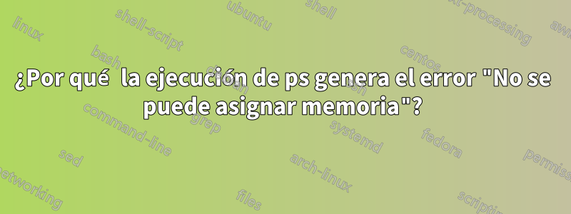 ¿Por qué la ejecución de ps genera el error "No se puede asignar memoria"?