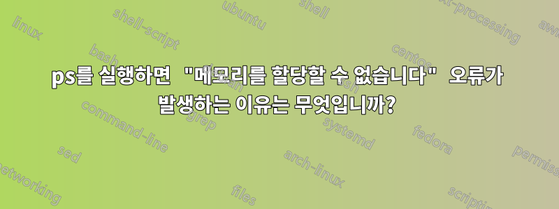 ps를 실행하면 "메모리를 할당할 수 없습니다" 오류가 발생하는 이유는 무엇입니까?