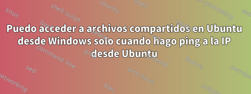 Puedo acceder a archivos compartidos en Ubuntu desde Windows solo cuando hago ping a la IP desde Ubuntu