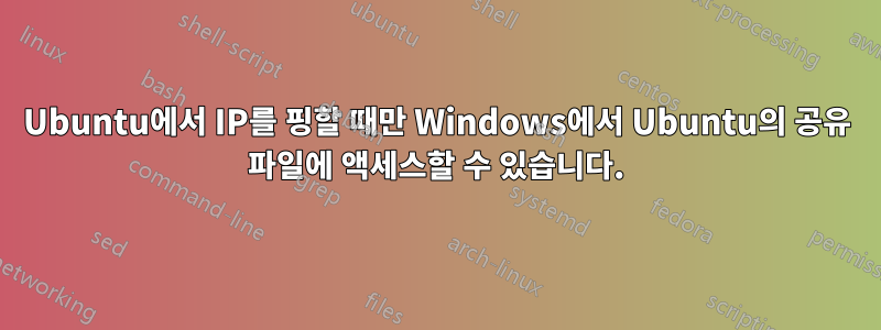 Ubuntu에서 IP를 핑할 때만 Windows에서 Ubuntu의 공유 파일에 액세스할 수 있습니다.