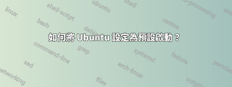 如何將 Ubuntu 設定為預設啟動？