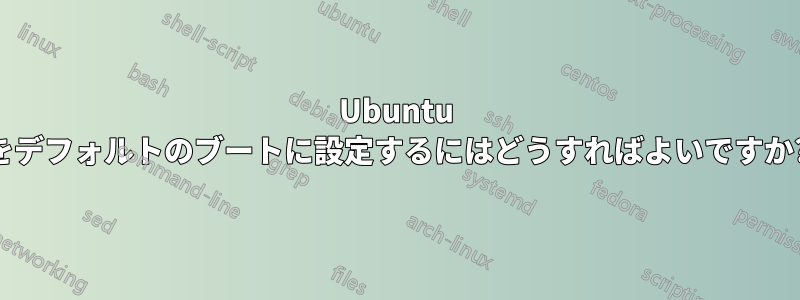 Ubuntu をデフォルトのブートに設定するにはどうすればよいですか?
