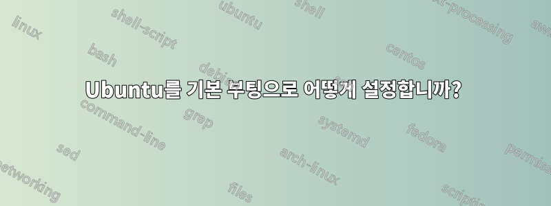 Ubuntu를 기본 부팅으로 어떻게 설정합니까?