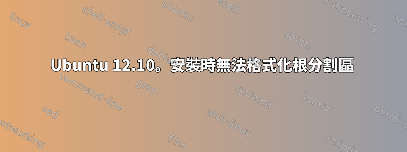 Ubuntu 12.10。安裝時無法格式化根分割區
