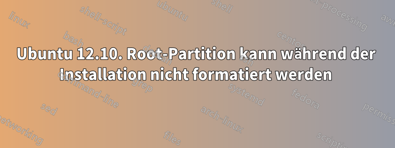 Ubuntu 12.10. Root-Partition kann während der Installation nicht formatiert werden