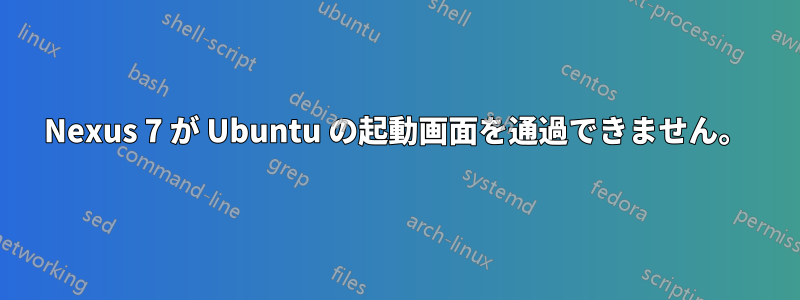 Nexus 7 が Ubuntu の起動画面を通過できません。