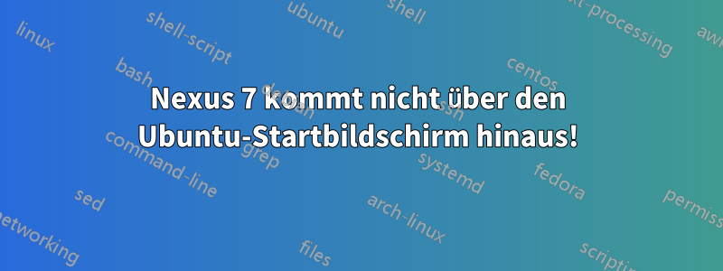 Nexus 7 kommt nicht über den Ubuntu-Startbildschirm hinaus!