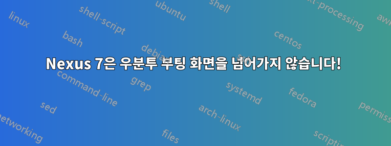 Nexus 7은 우분투 부팅 화면을 넘어가지 않습니다!