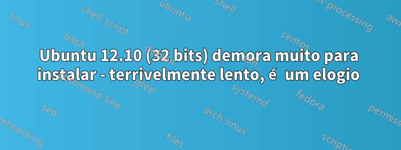 Ubuntu 12.10 (32 bits) demora muito para instalar - terrivelmente lento, é um elogio
