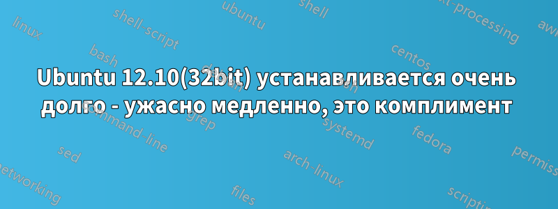Ubuntu 12.10(32bit) устанавливается очень долго - ужасно медленно, это комплимент