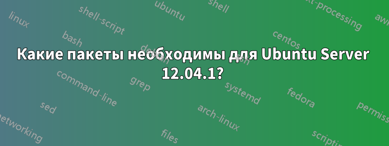 Какие пакеты необходимы для Ubuntu Server 12.04.1?