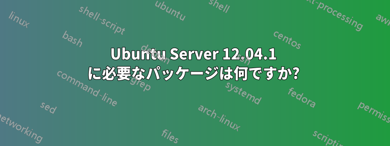 Ubuntu Server 12.04.1 に必要なパッケージは何ですか?