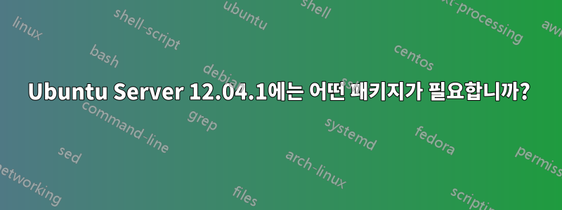 Ubuntu Server 12.04.1에는 어떤 패키지가 필요합니까?