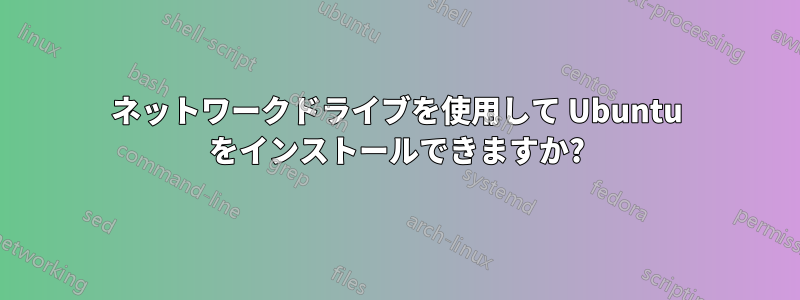 ネットワークドライブを使用して Ubuntu をインストールできますか?