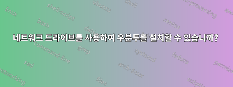 네트워크 드라이브를 사용하여 우분투를 설치할 수 있습니까?