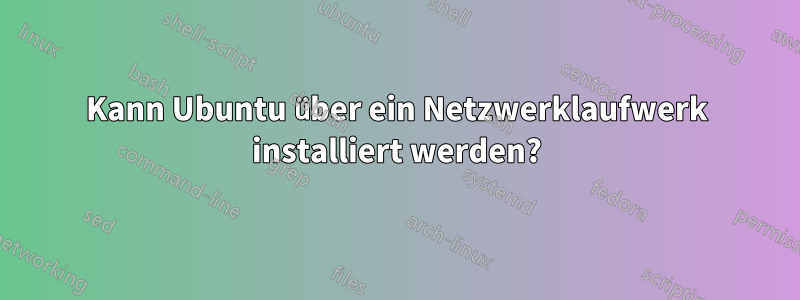 Kann Ubuntu über ein Netzwerklaufwerk installiert werden?