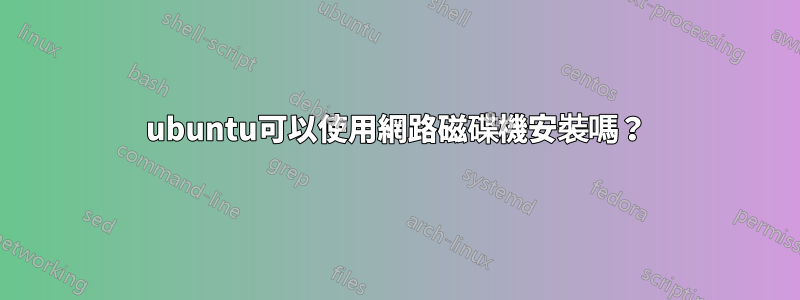 ubuntu可以使用網路磁碟機安裝嗎？