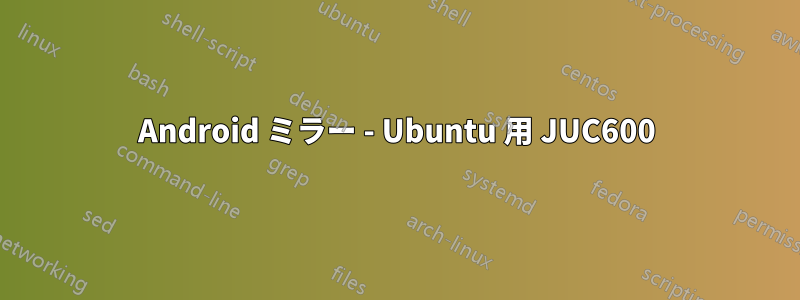 Android ミラー - Ubuntu 用 JUC600
