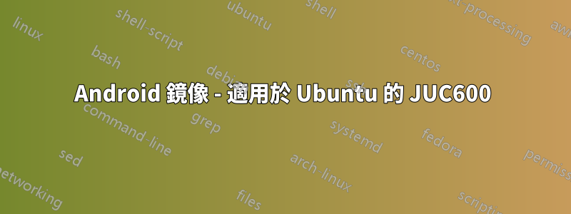 Android 鏡像 - 適用於 Ubuntu 的 JUC600