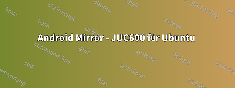 Android Mirror - JUC600 für Ubuntu