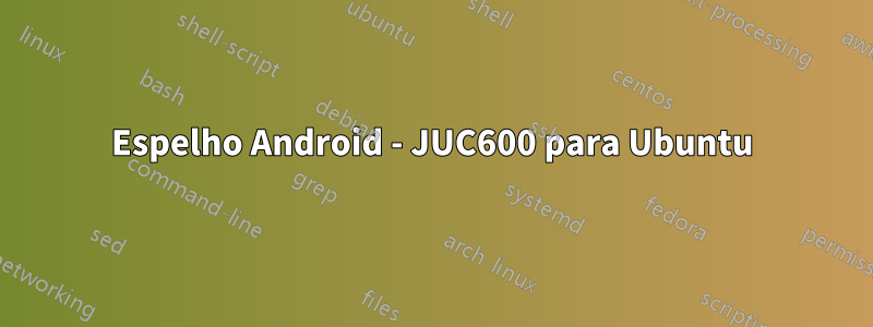 Espelho Android - JUC600 para Ubuntu