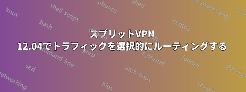 スプリットVPN 12.04でトラフィックを選択的にルーティングする