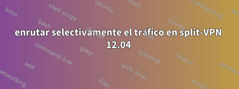 enrutar selectivamente el tráfico en split-VPN 12.04