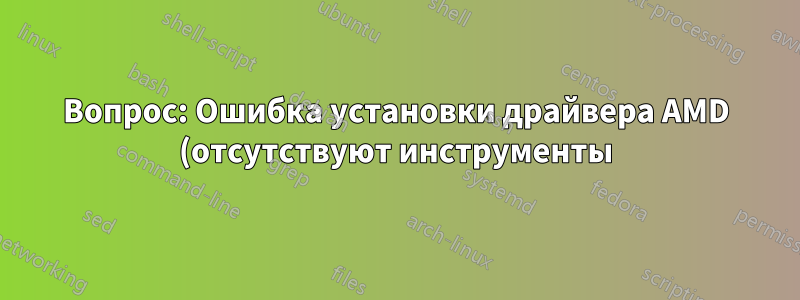 Вопрос: Ошибка установки драйвера AMD (отсутствуют инструменты)
