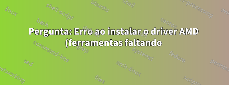 Pergunta: Erro ao instalar o driver AMD (ferramentas faltando)
