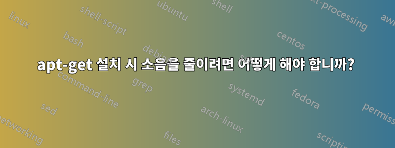 apt-get 설치 시 소음을 줄이려면 어떻게 해야 합니까?