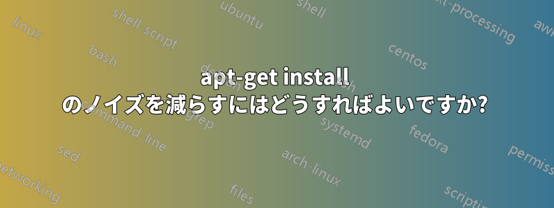 apt-get install のノイズを減らすにはどうすればよいですか?