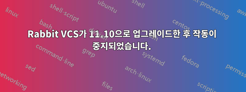 Rabbit VCS가 11.10으로 업그레이드한 후 작동이 중지되었습니다.