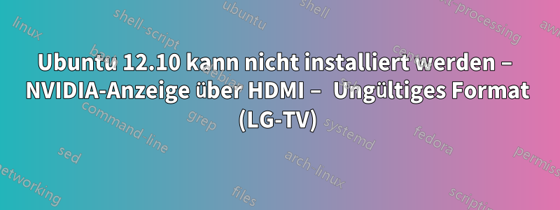 Ubuntu 12.10 kann nicht installiert werden – NVIDIA-Anzeige über HDMI – Ungültiges Format (LG-TV)