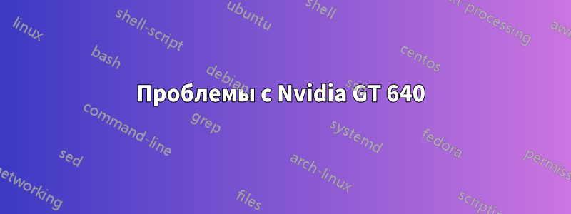 Проблемы с Nvidia GT 640 