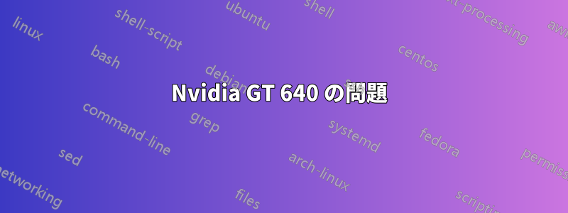 Nvidia GT 640 の問題 