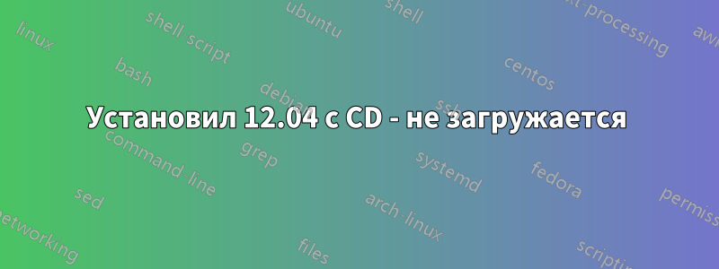 Установил 12.04 с CD - не загружается