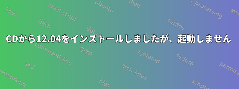 CDから12.04をインストールしましたが、起動しません