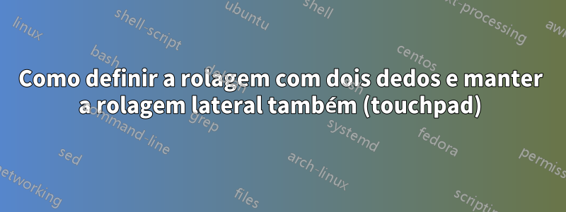 Como definir a rolagem com dois dedos e manter a rolagem lateral também (touchpad)