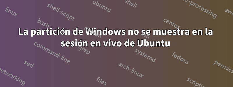 La partición de Windows no se muestra en la sesión en vivo de Ubuntu