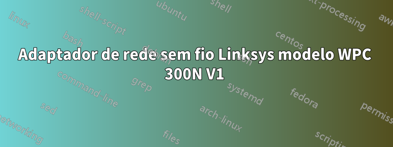 Adaptador de rede sem fio Linksys modelo WPC 300N V1
