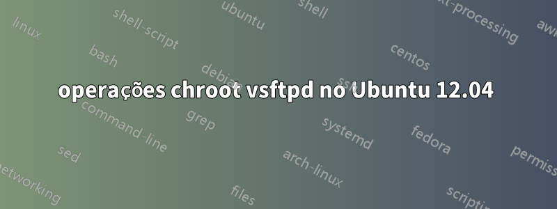 operações chroot vsftpd no Ubuntu 12.04