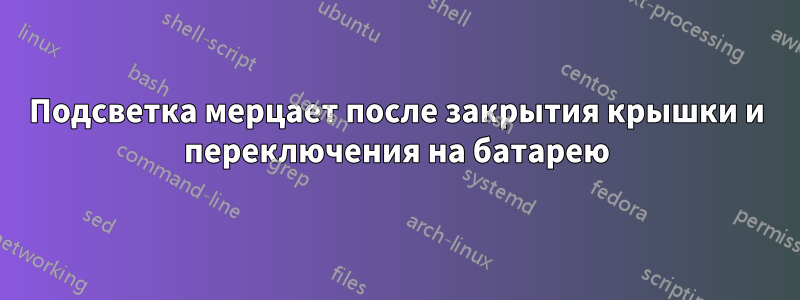 Подсветка мерцает после закрытия крышки и переключения на батарею
