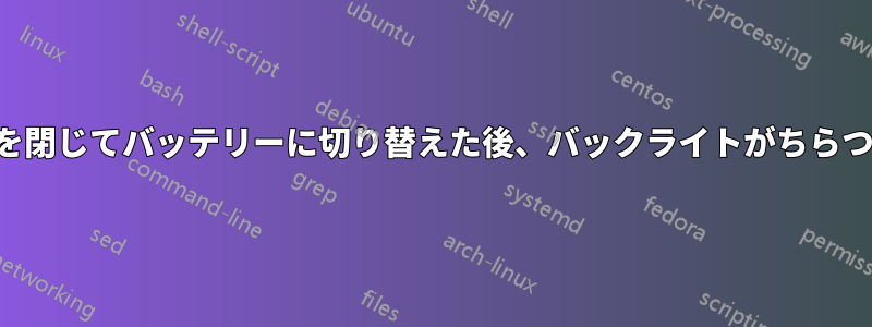 蓋を閉じてバッテリーに切り替えた後、バックライトがちらつく
