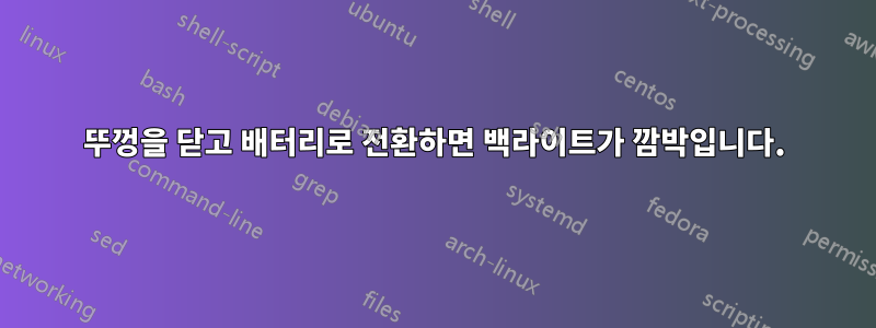 뚜껑을 닫고 배터리로 전환하면 백라이트가 깜박입니다.