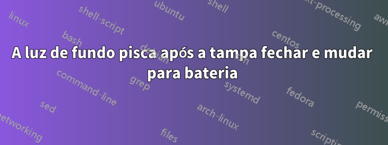 A luz de fundo pisca após a tampa fechar e mudar para bateria