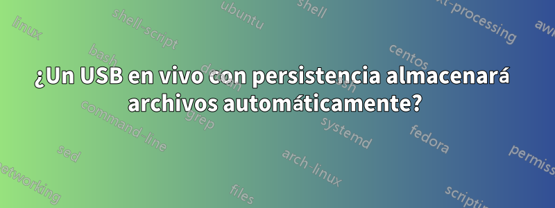¿Un USB en vivo con persistencia almacenará archivos automáticamente?